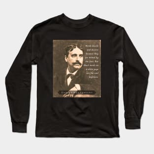 Guy de Maupassant portrait and quote: Words dazzle and deceive because they are mimed by the face. But black words on a white page are the soul laid bare. Long Sleeve T-Shirt